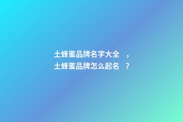 土蜂蜜品牌名字大全，土蜂蜜品牌怎么起名？